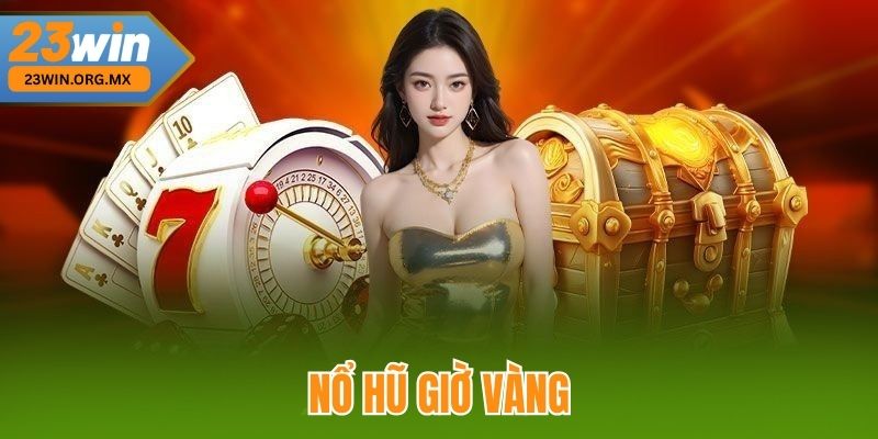 Nổ Hũ Vào Giờ Vàng – Chiến Thuật Vàng Giúp Bạn Săn Thưởng Dễ Dàng Nổ Hũ Vào Giờ Vàng tại 23WIN