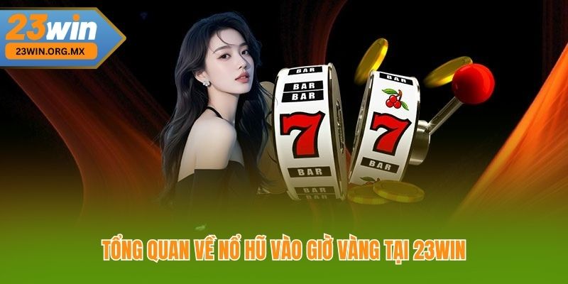 Nổ Hũ Vào Giờ Vàng – Chiến Thuật Vàng Giúp Bạn Săn Thưởng Dễ Dàng Tổng quan về nổ hũ vào giờ vàng tại 23Win